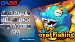Bắn Cá Rồng – Siêu Phẩm Săn Thưởng Đồ Họa Cực Đỉnh tại DA88