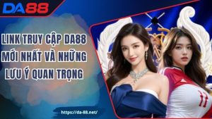 Link Truy Cập DA88 Mới Nhất Và Những Lưu Ý Quan Trọng