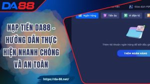 Nạp Tiền DA88 – Hướng Dẫn Thực Hiện Nhanh Chóng Và An Toàn